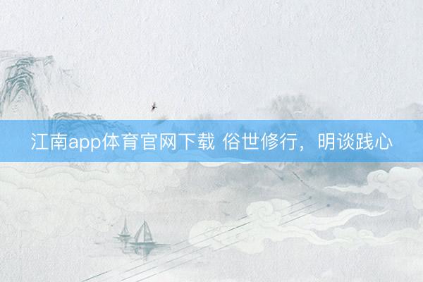 江南app体育官网下载 俗世修行，明谈践心