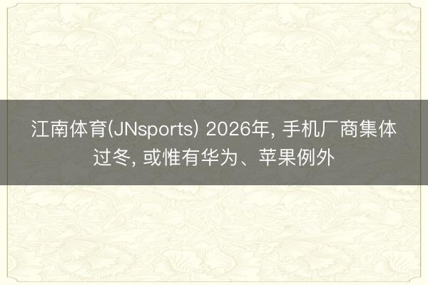 江南体育(JNsports) 2026年, 手机厂商集体过冬, 或惟有华为、苹果例外