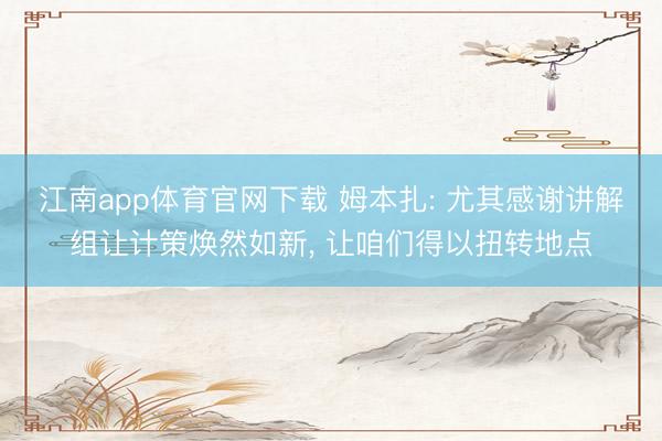 江南app体育官网下载 姆本扎: 尤其感谢讲解组让计策焕然如新， 让咱们得以扭转地点