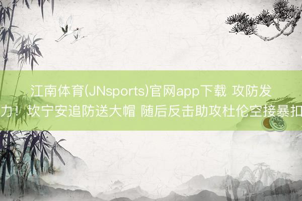 江南体育(JNsports)官网app下载 攻防发力！坎宁安追防送大帽 随后反击助攻杜伦空接暴扣