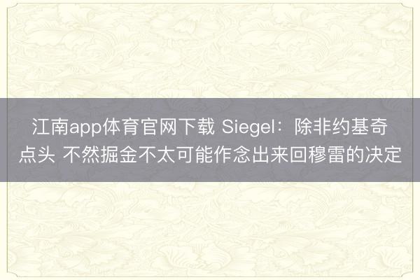 江南app体育官网下载 Siegel：除非约基奇点头 不然掘金不太可能作念出来回穆雷的决定