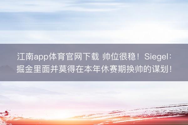 江南app体育官网下载 帅位很稳！Siegel：掘金里面并莫得在本年休赛期换帅的谋划！