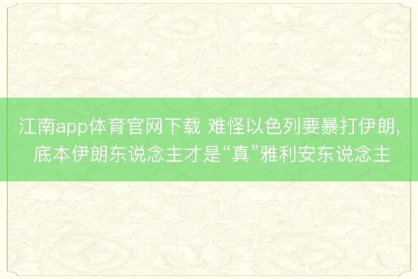 江南app体育官网下载 难怪以色列要暴打伊朗, 底本伊朗东说
