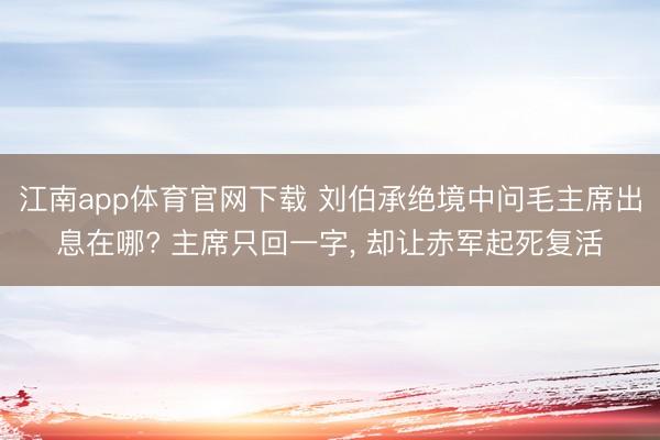 江南app体育官网下载 刘伯承绝境中问毛主席出息在哪? 主席