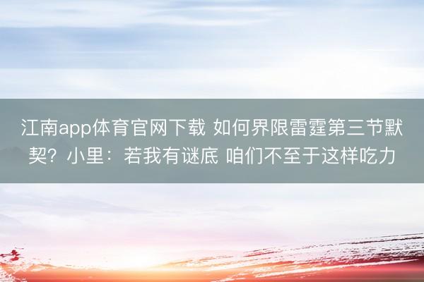 江南app体育官网下载 如何界限雷霆第三节默契？小里：若我有谜底 咱们不至于这样吃力