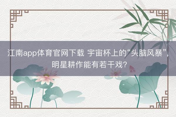 江南app体育官网下载 宇宙杯上的“头脑风暴”， 明星耕作能有若干戏?