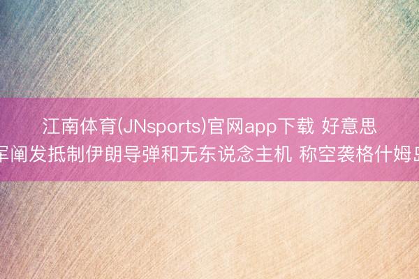 江南体育(JNsports)官网app下载 好意思军阐发抵制伊朗导弹和无东说念主机 称空袭格什姆岛