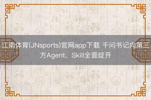 江南体育(JNsports)官网app下载 千问书记向第三方Agent、Skill全面绽开
