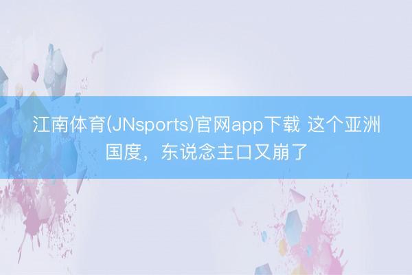 江南体育(JNsports)官网app下载 这个亚洲国度，东说念主口又崩了