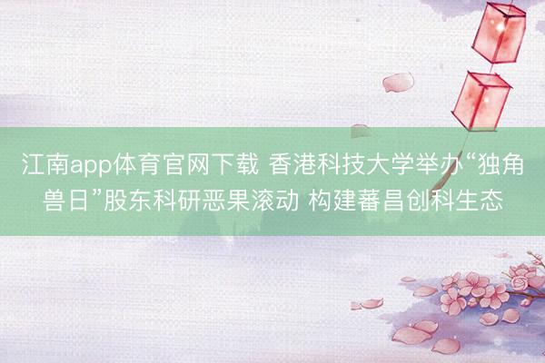 江南app体育官网下载 香港科技大学举办“独角兽日”股东科研恶果滚动 构建蕃昌创科生态