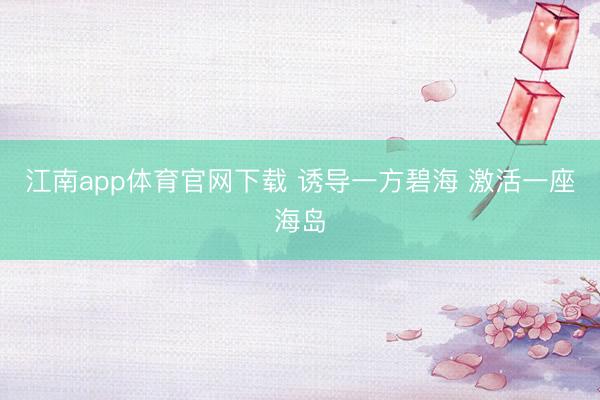 江南app体育官网下载 诱导一方碧海 激活一座海岛
