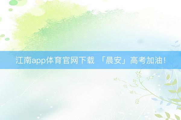 江南app体育官网下载 「晨安」高考加油！