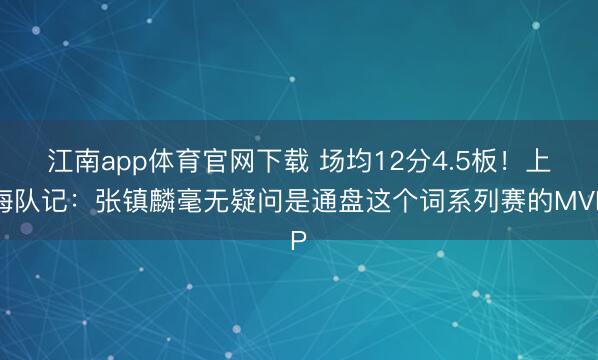 江南app体育官网下载 场均12分4.5板！上海队记：张镇麟毫无疑问是通盘这个词系列赛的MVP