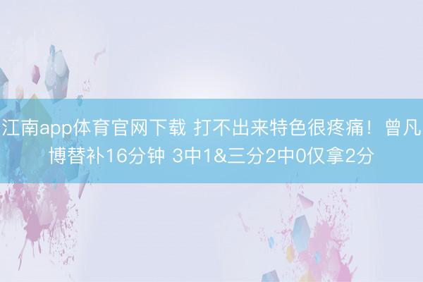 江南app体育官网下载 打不出来特色很疼痛！曾凡博替补16分钟 3中1&三分2中0仅拿2分