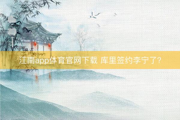 江南app体育官网下载 库里签约李宁了？