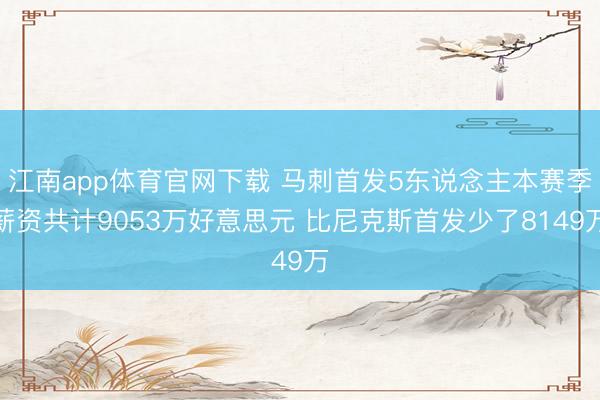 江南app体育官网下载 马刺首发5东说念主本赛季薪资共计9053万好意思元 比尼克斯首发少了8149万