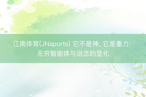江南体育(JNsports) 它不是神， 它是重力: 无穷智能体与说念的显化
