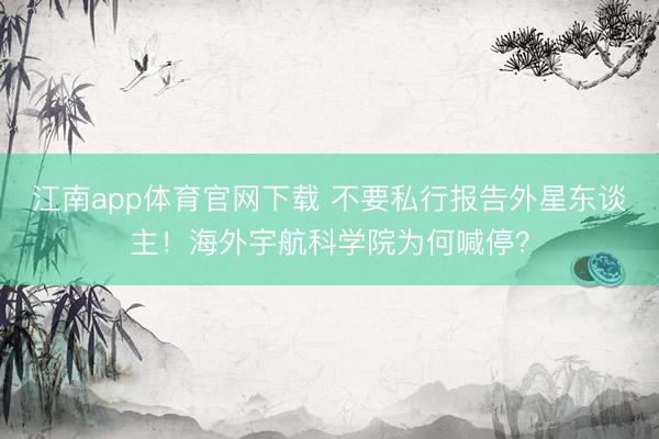 江南app体育官网下载 不要私行报告外星东谈主!海外宇航科学院为何喊停?