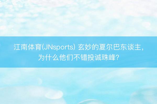 江南体育(JNsports) 玄妙的夏尔巴东谈主，为什么他们不错投诚珠峰？