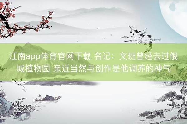 江南app体育官网下载 名记：文班曾经去过俄城植物园 亲近当然与创作是他调养的神气