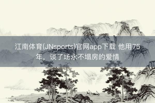 江南体育(JNsports)官网app下载 他用75年，谈了场永不塌房的爱情