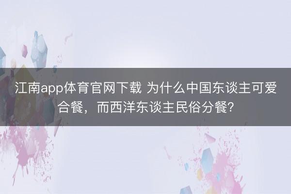 江南app体育官网下载 为什么中国东谈主可爱合餐,而西洋东谈主民俗分餐?