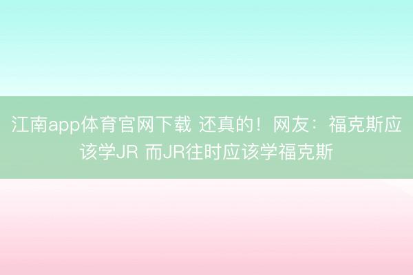 江南app体育官网下载 还真的!网友:福克斯应该学JR 而JR往时应该学福克斯