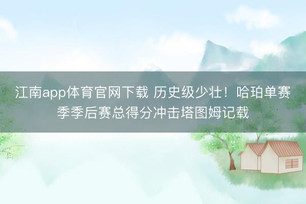 江南app体育官网下载 历史级少壮!哈珀单赛季季后赛总得分冲击塔图姆记载