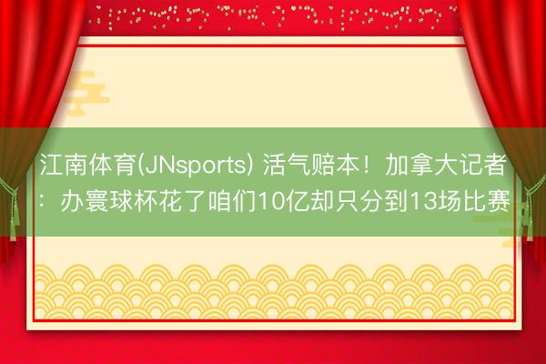 江南体育(JNsports) 活气赔本!加拿大记者:办寰球杯花了咱们10亿却只分到13场比赛