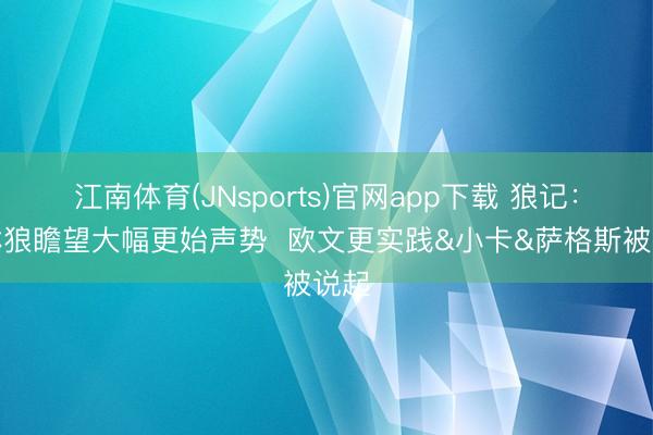 江南体育(JNsports)官网app下载 狼记：丛林狼瞻望大幅更始声势  欧文更实践&小卡&萨格斯被说起