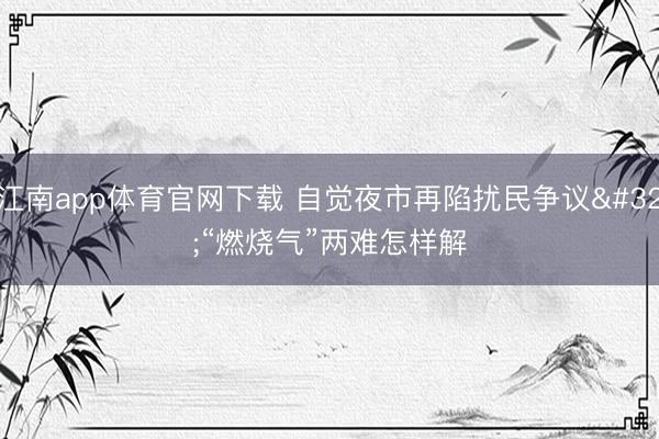 江南app体育官网下载 自觉夜市再陷扰民争议 “燃烧气”两难怎样解