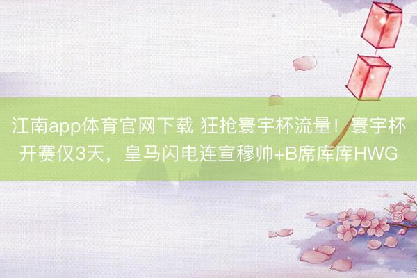 江南app体育官网下载 狂抢寰宇杯流量！寰宇杯开赛仅3天，皇马闪电连宣穆帅+B席库库HWG
