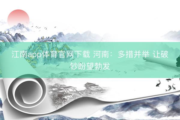 江南app体育官网下载 河南:多措并举 让破钞盼望勃发