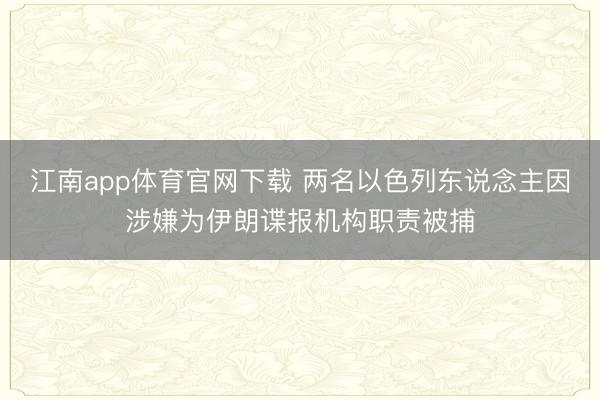 江南app体育官网下载 两名以色列东说念主因涉嫌为伊朗谍报机构职责被捕