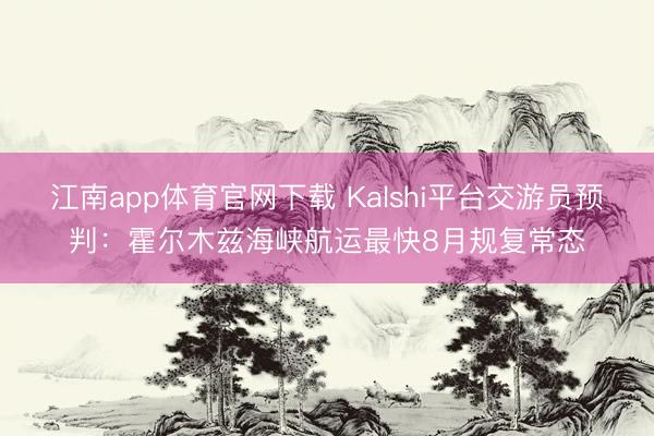 江南app体育官网下载 Kalshi平台交游员预判：霍尔木兹海峡航运最快8月规复常态