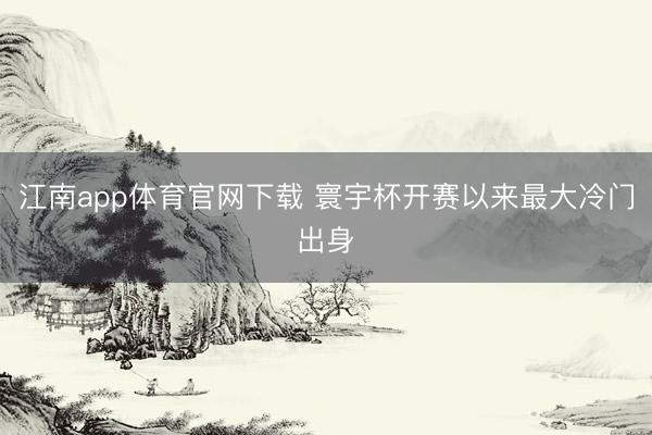 江南app体育官网下载 寰宇杯开赛以来最大冷门出身