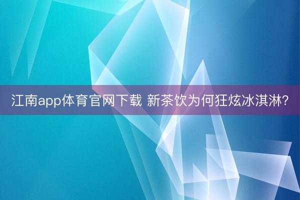 江南app体育官网下载 新茶饮为何狂炫冰淇淋？