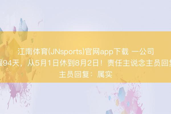 江南体育(JNsports)官网app下载 一公司带薪放假94天，从5月1日休到8月2日！责任主说念主员回复：属实