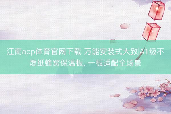 江南app体育官网下载 万能安装式大致|A1级不燃纸蜂窝保温板， 一板适配全场景