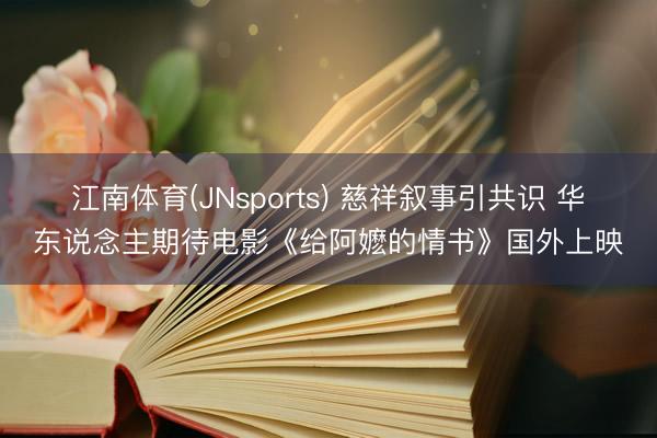 江南体育(JNsports) 慈祥叙事引共识 华东说念主期待电影《给阿嬷的情书》国外上映