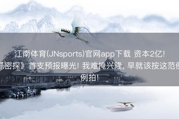 江南体育(JNsports)官网app下载 资本2亿! 《抓密探》首支预报曝光! 我难掩兴隆, 早就该按这范例拍!