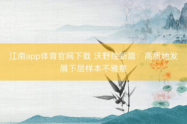 江南app体育官网下载 沃野绘新篇：高质地发展下层样本不雅察
