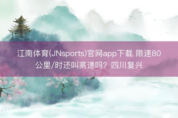 江南体育(JNsports)官网app下载 限速80公里/时还叫高速吗？四川复兴